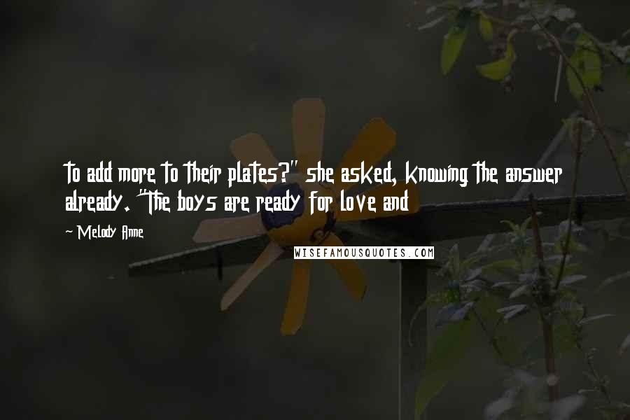 Melody Anne Quotes: to add more to their plates?" she asked, knowing the answer already. "The boys are ready for love and