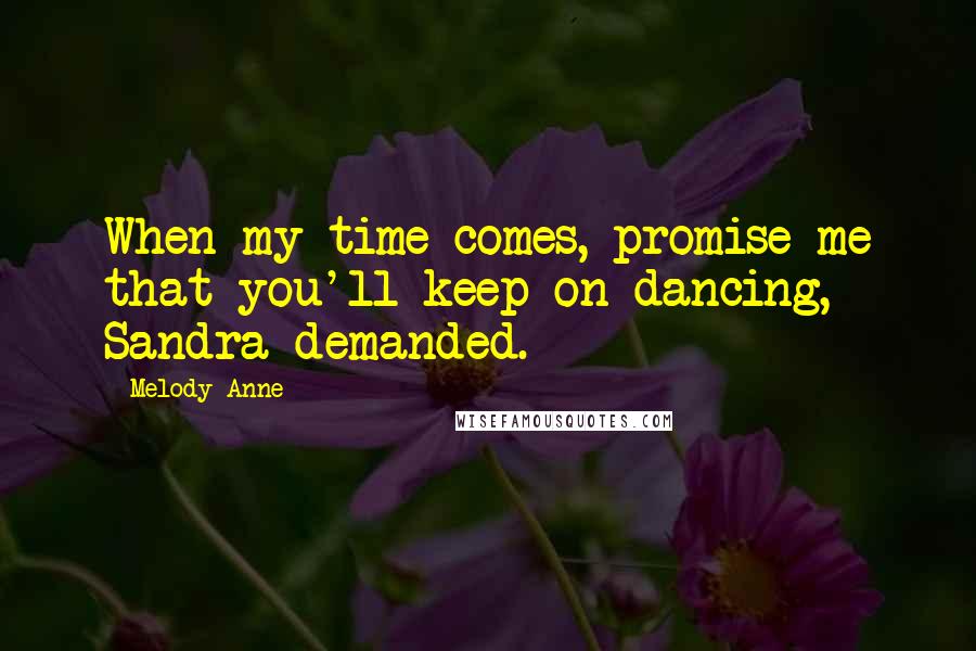 Melody Anne Quotes: When my time comes, promise me that you'll keep on dancing, Sandra demanded.