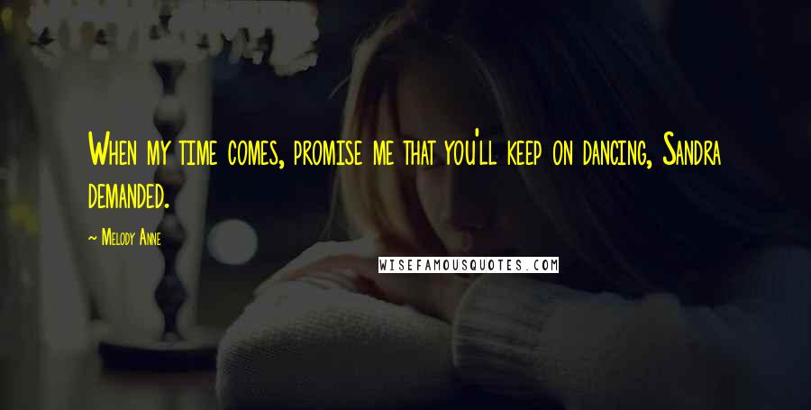Melody Anne Quotes: When my time comes, promise me that you'll keep on dancing, Sandra demanded.
