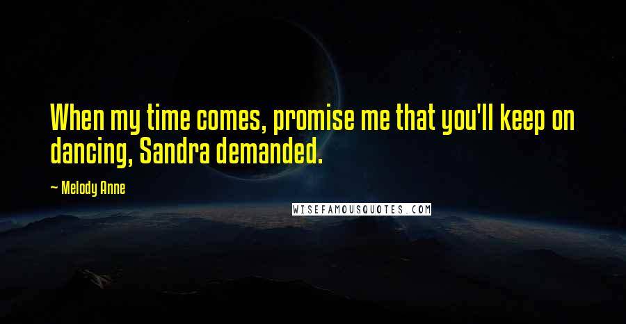 Melody Anne Quotes: When my time comes, promise me that you'll keep on dancing, Sandra demanded.