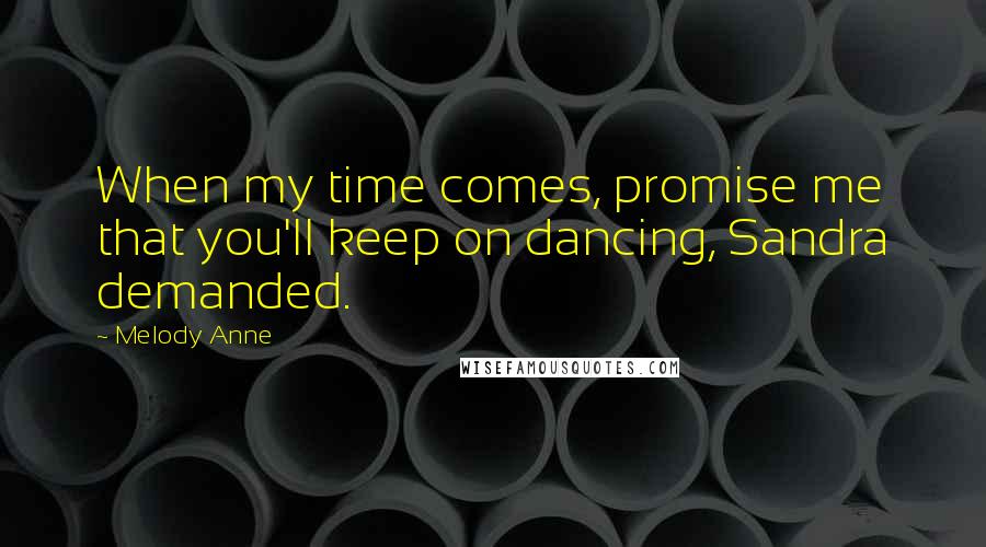 Melody Anne Quotes: When my time comes, promise me that you'll keep on dancing, Sandra demanded.