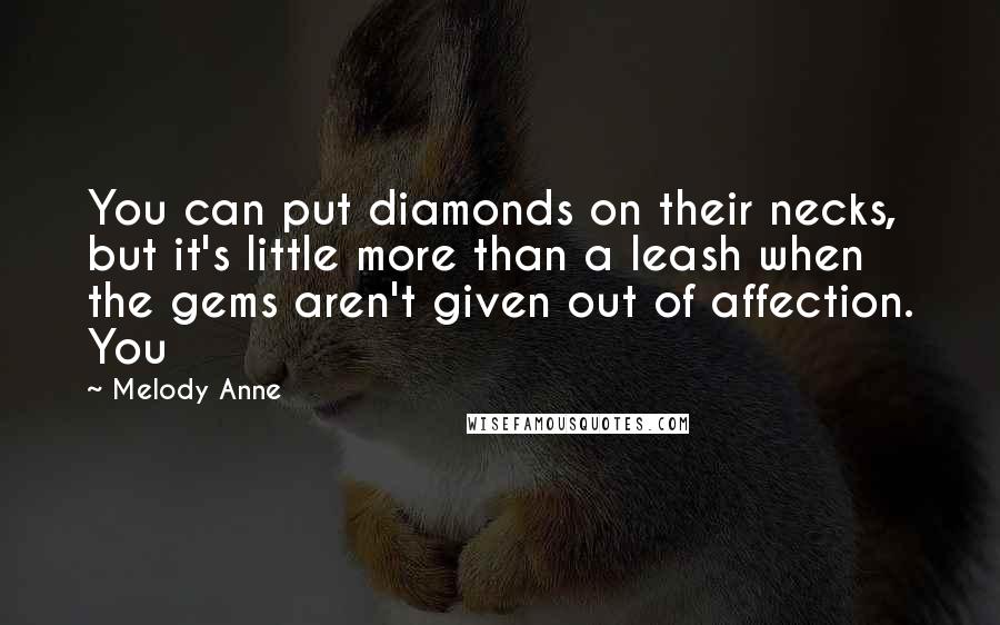 Melody Anne Quotes: You can put diamonds on their necks, but it's little more than a leash when the gems aren't given out of affection. You