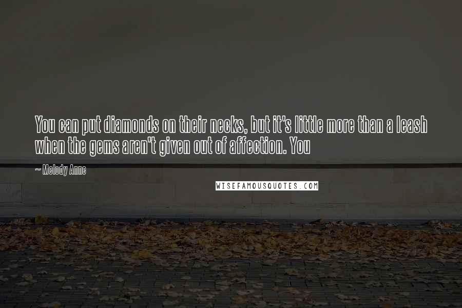 Melody Anne Quotes: You can put diamonds on their necks, but it's little more than a leash when the gems aren't given out of affection. You