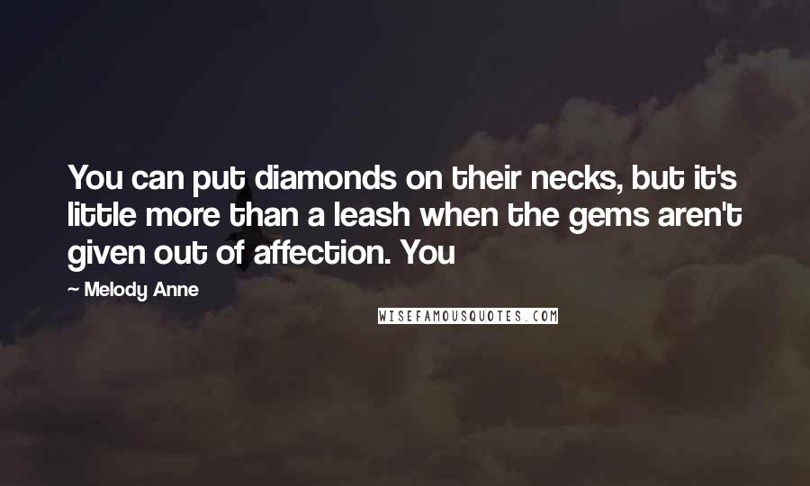 Melody Anne Quotes: You can put diamonds on their necks, but it's little more than a leash when the gems aren't given out of affection. You