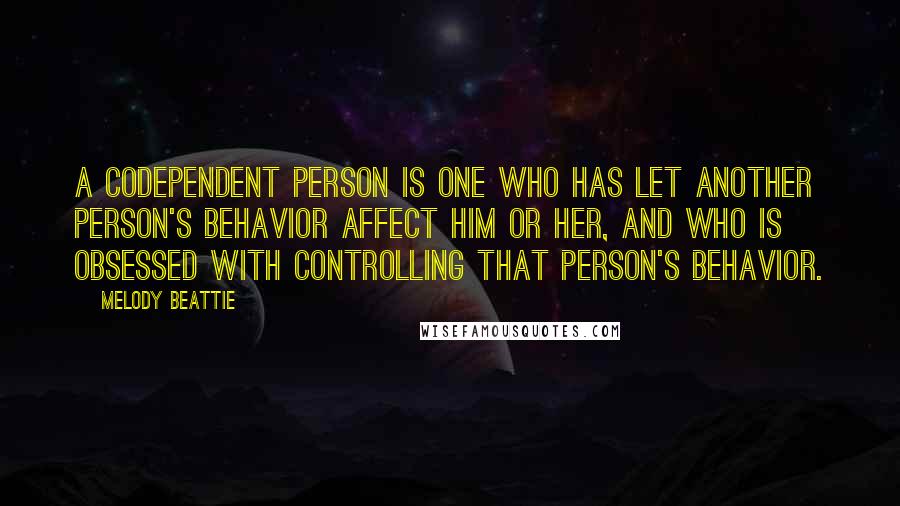 Melody Beattie Quotes: A codependent person is one who has let another person's behavior affect him or her, and who is obsessed with controlling that person's behavior.