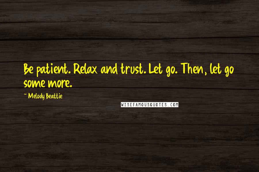 Melody Beattie Quotes: Be patient. Relax and trust. Let go. Then, let go some more.