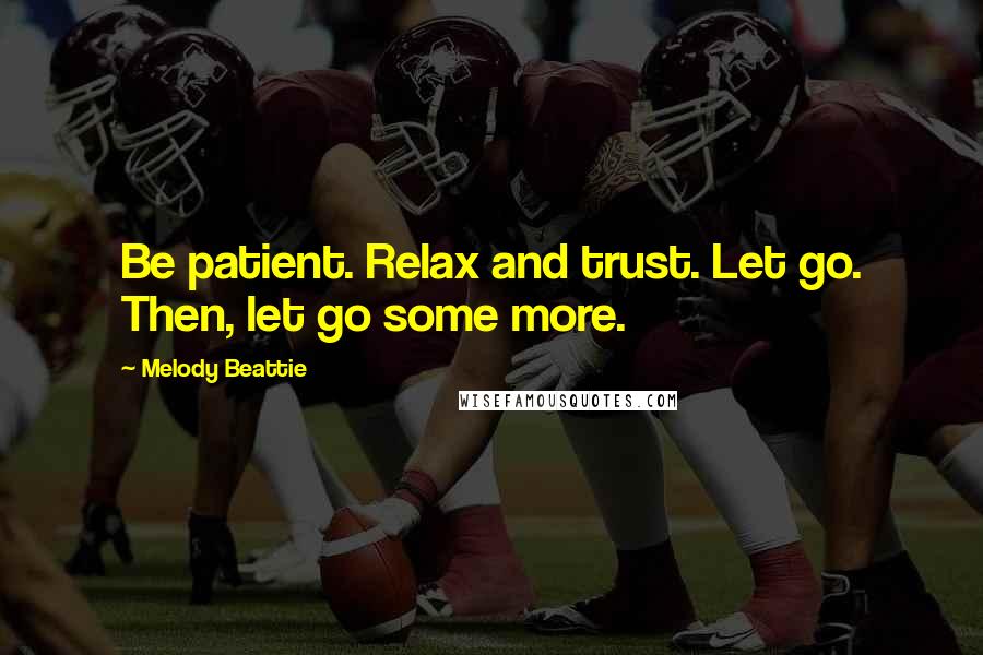 Melody Beattie Quotes: Be patient. Relax and trust. Let go. Then, let go some more.