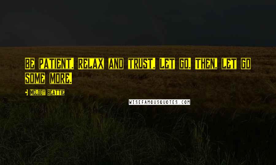 Melody Beattie Quotes: Be patient. Relax and trust. Let go. Then, let go some more.