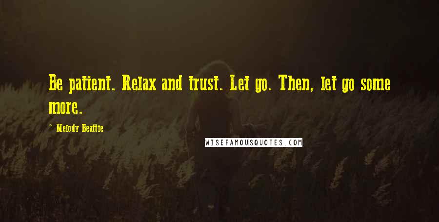 Melody Beattie Quotes: Be patient. Relax and trust. Let go. Then, let go some more.