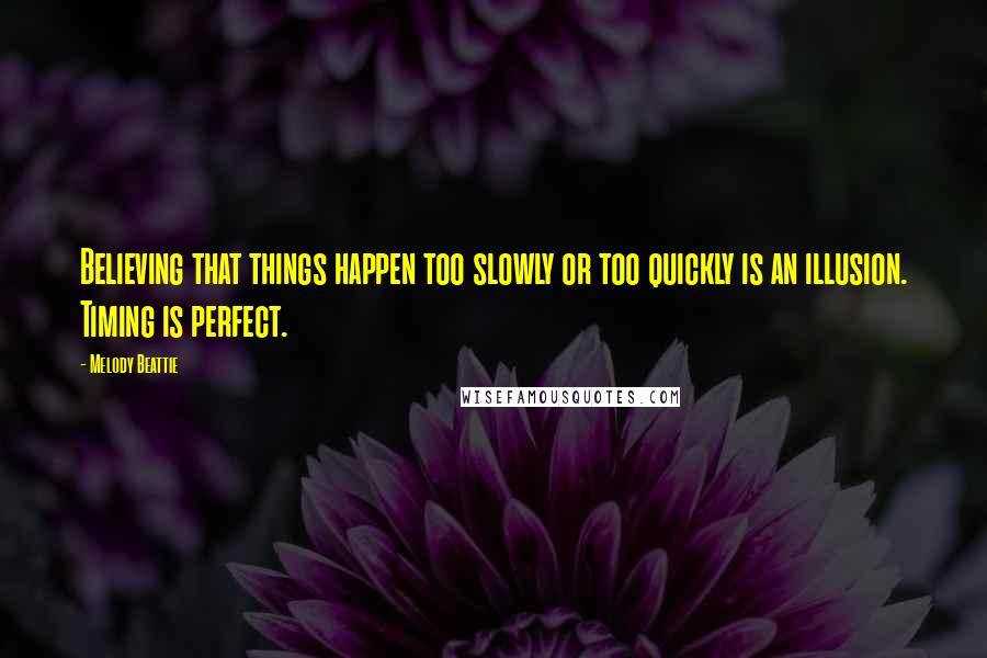 Melody Beattie Quotes: Believing that things happen too slowly or too quickly is an illusion. Timing is perfect.