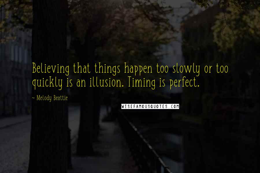 Melody Beattie Quotes: Believing that things happen too slowly or too quickly is an illusion. Timing is perfect.