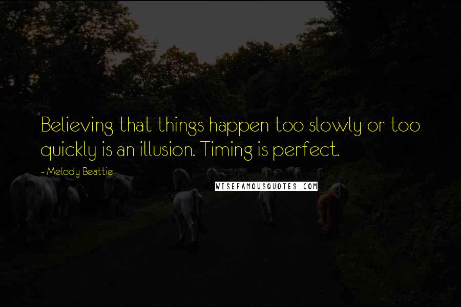 Melody Beattie Quotes: Believing that things happen too slowly or too quickly is an illusion. Timing is perfect.