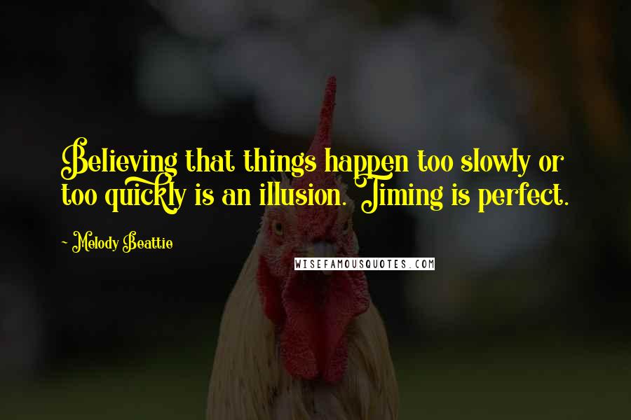 Melody Beattie Quotes: Believing that things happen too slowly or too quickly is an illusion. Timing is perfect.