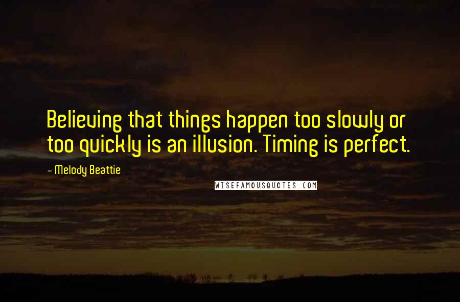 Melody Beattie Quotes: Believing that things happen too slowly or too quickly is an illusion. Timing is perfect.