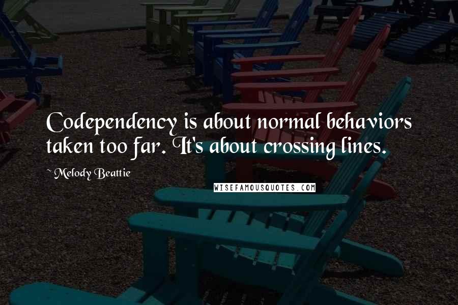 Melody Beattie Quotes: Codependency is about normal behaviors taken too far. It's about crossing lines.