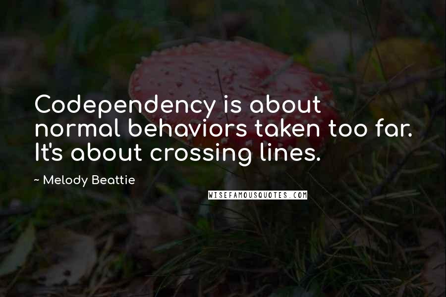 Melody Beattie Quotes: Codependency is about normal behaviors taken too far. It's about crossing lines.