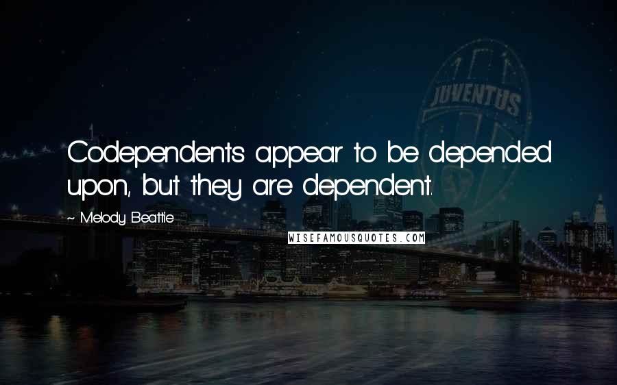 Melody Beattie Quotes: Codependents appear to be depended upon, but they are dependent.