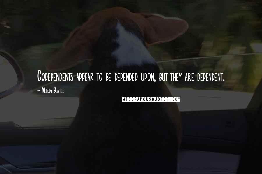 Melody Beattie Quotes: Codependents appear to be depended upon, but they are dependent.