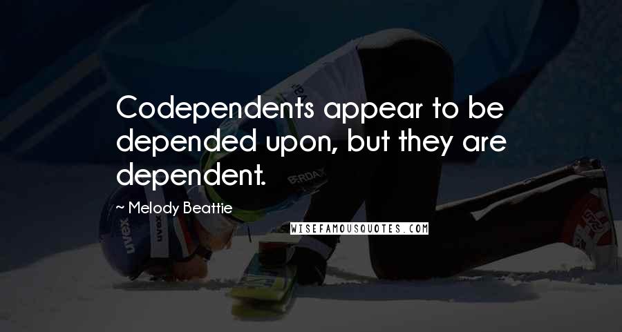 Melody Beattie Quotes: Codependents appear to be depended upon, but they are dependent.