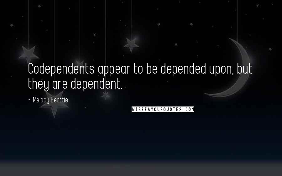 Melody Beattie Quotes: Codependents appear to be depended upon, but they are dependent.