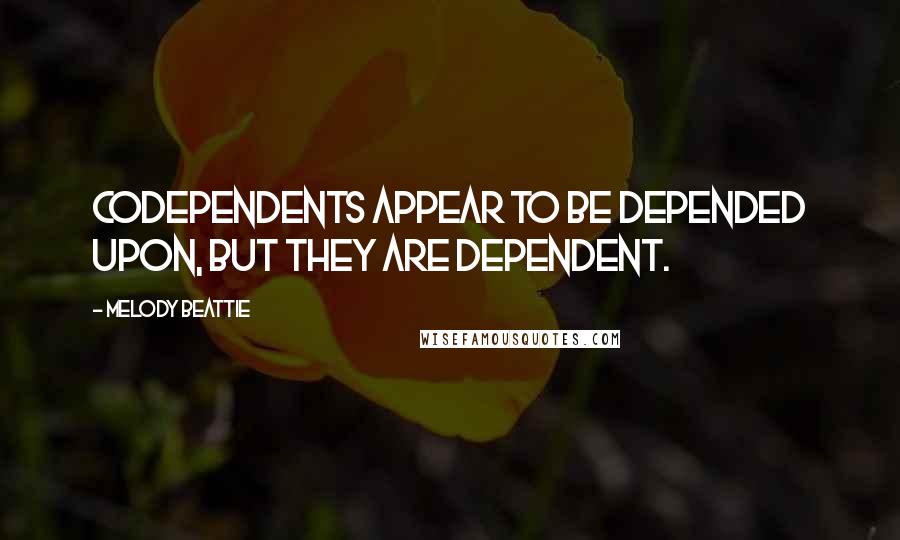 Melody Beattie Quotes: Codependents appear to be depended upon, but they are dependent.