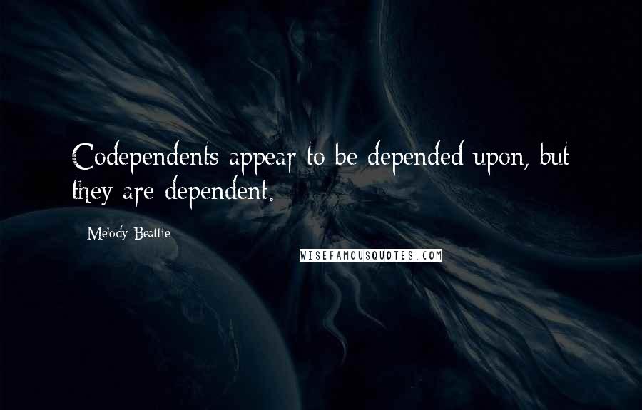 Melody Beattie Quotes: Codependents appear to be depended upon, but they are dependent.