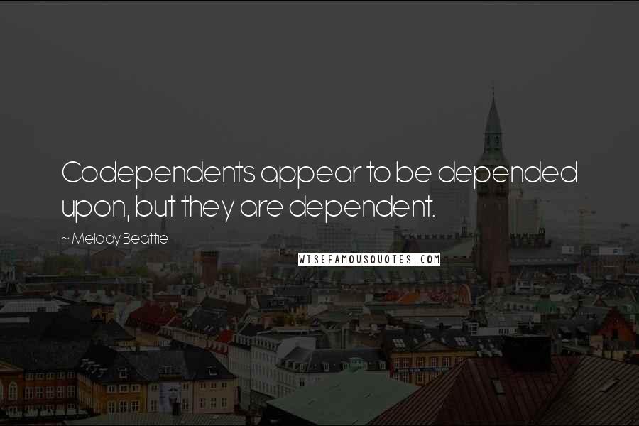 Melody Beattie Quotes: Codependents appear to be depended upon, but they are dependent.