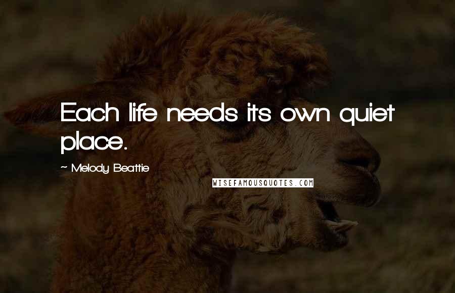 Melody Beattie Quotes: Each life needs its own quiet place.