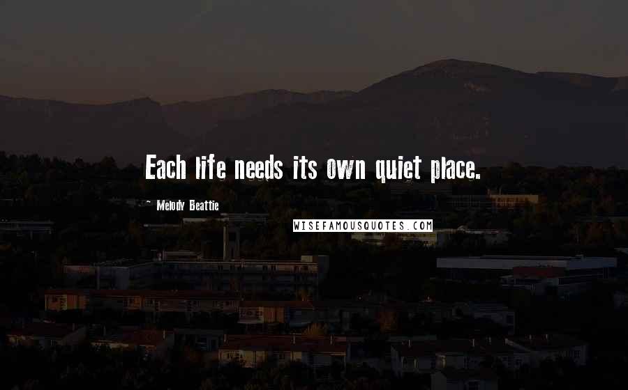 Melody Beattie Quotes: Each life needs its own quiet place.