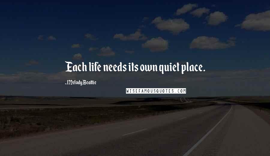 Melody Beattie Quotes: Each life needs its own quiet place.