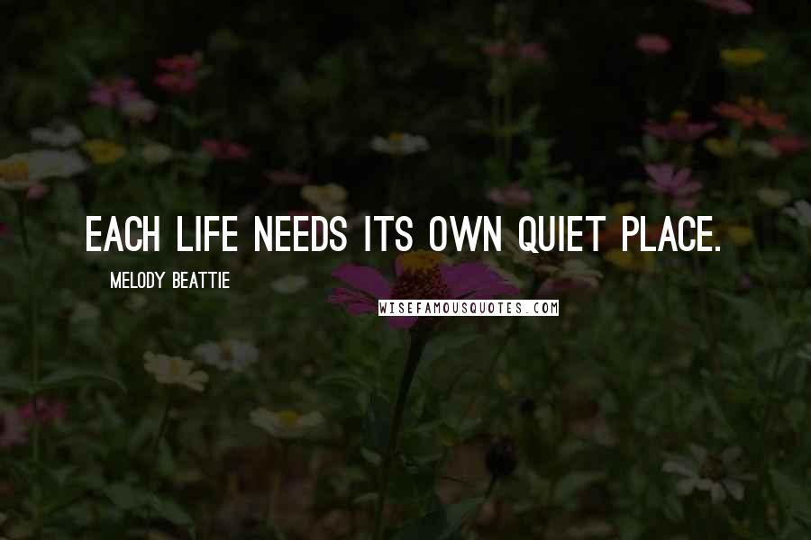 Melody Beattie Quotes: Each life needs its own quiet place.