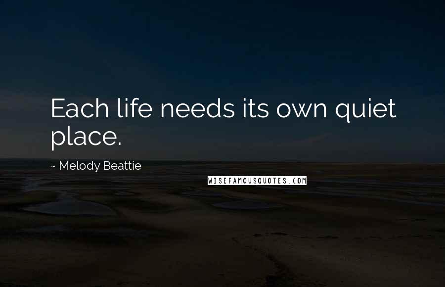 Melody Beattie Quotes: Each life needs its own quiet place.