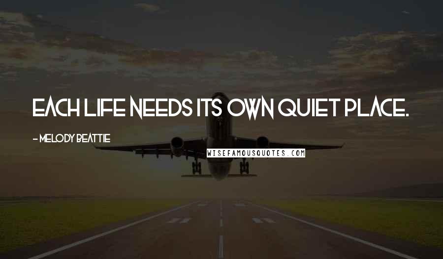Melody Beattie Quotes: Each life needs its own quiet place.