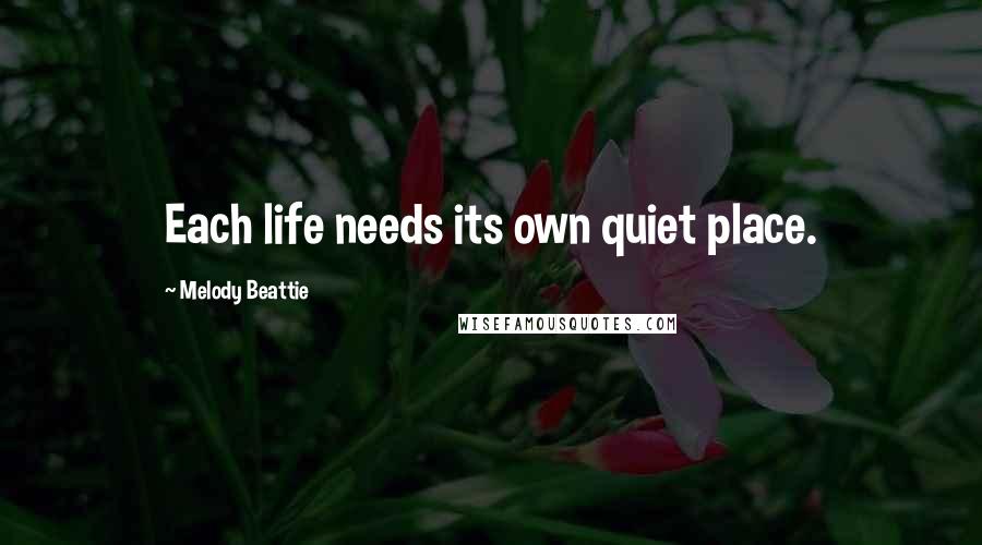 Melody Beattie Quotes: Each life needs its own quiet place.