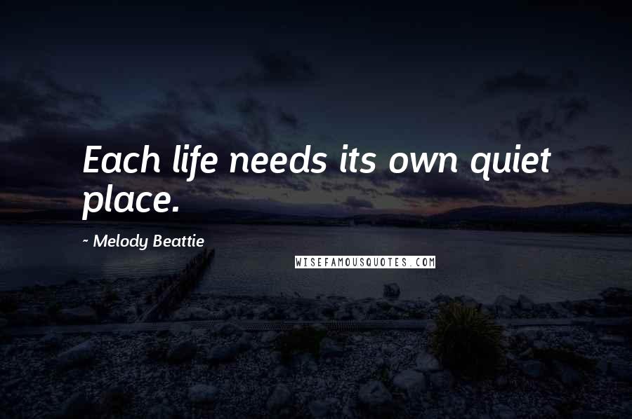 Melody Beattie Quotes: Each life needs its own quiet place.