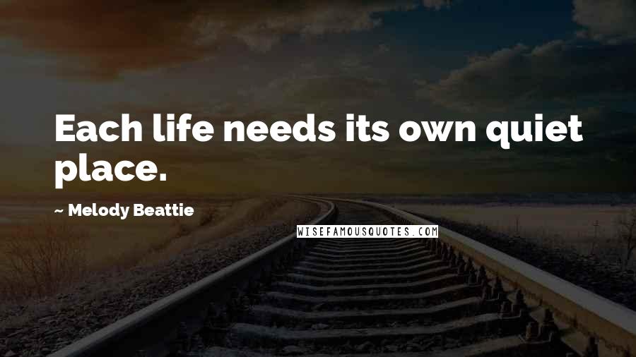 Melody Beattie Quotes: Each life needs its own quiet place.