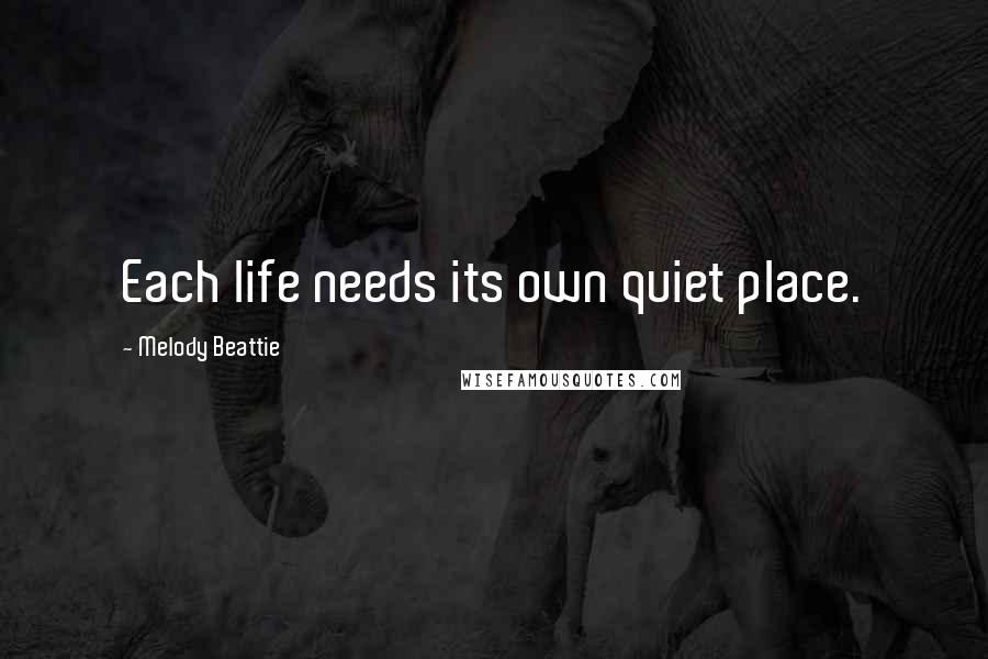 Melody Beattie Quotes: Each life needs its own quiet place.