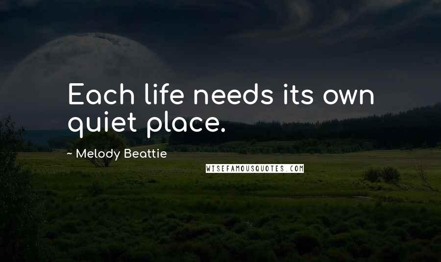 Melody Beattie Quotes: Each life needs its own quiet place.