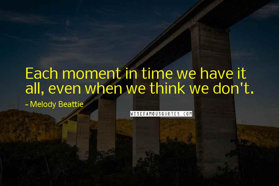 Melody Beattie Quotes: Each moment in time we have it all, even when we think we don't.