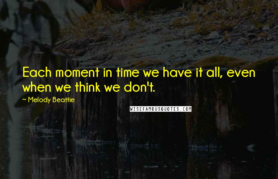 Melody Beattie Quotes: Each moment in time we have it all, even when we think we don't.