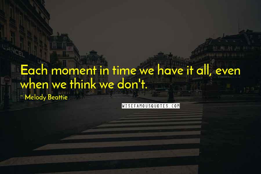 Melody Beattie Quotes: Each moment in time we have it all, even when we think we don't.