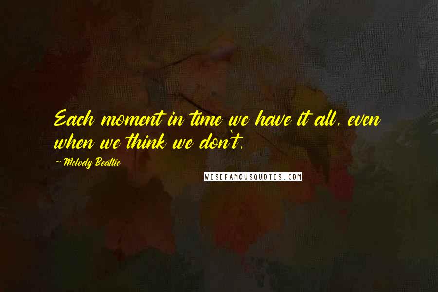 Melody Beattie Quotes: Each moment in time we have it all, even when we think we don't.