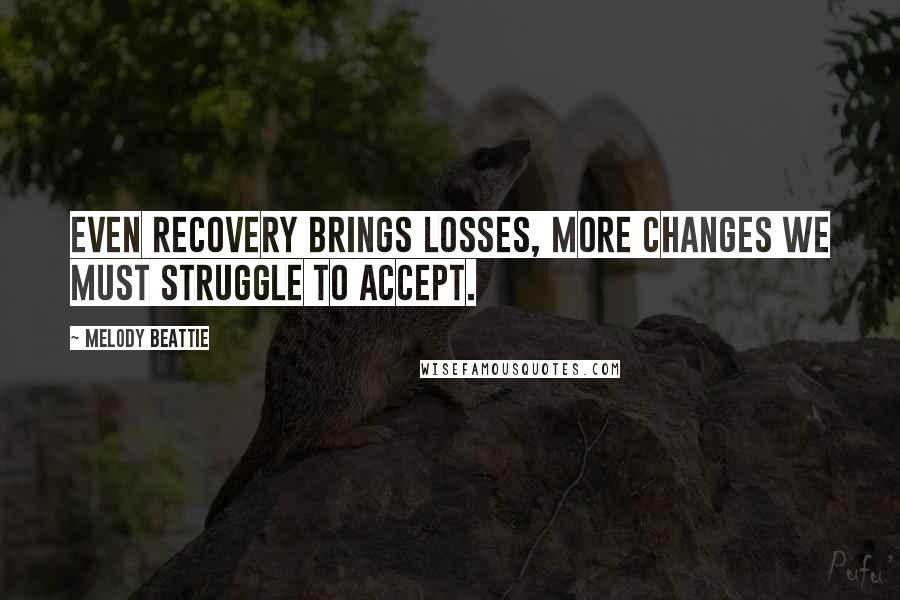 Melody Beattie Quotes: Even recovery brings losses, more changes we must struggle to accept.