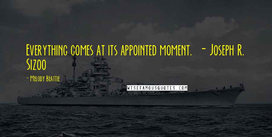 Melody Beattie Quotes: Everything comes at its appointed moment.  - Joseph R. Sizoo