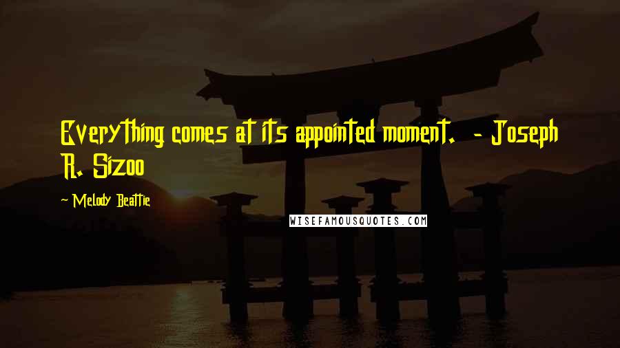 Melody Beattie Quotes: Everything comes at its appointed moment.  - Joseph R. Sizoo