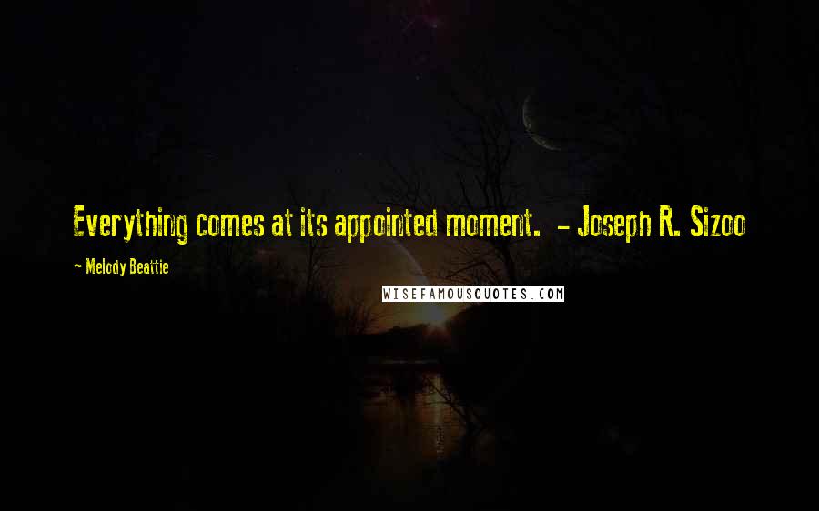 Melody Beattie Quotes: Everything comes at its appointed moment. - Joseph R. Sizoo