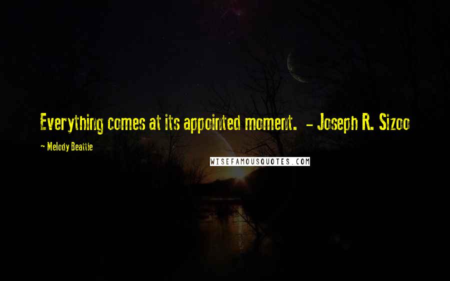 Melody Beattie Quotes: Everything comes at its appointed moment.  - Joseph R. Sizoo