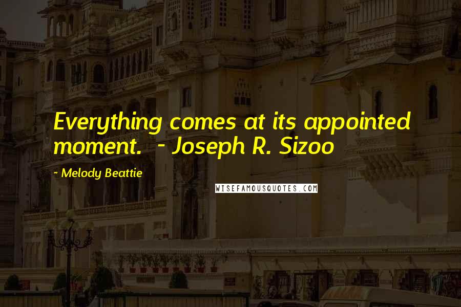 Melody Beattie Quotes: Everything comes at its appointed moment.  - Joseph R. Sizoo