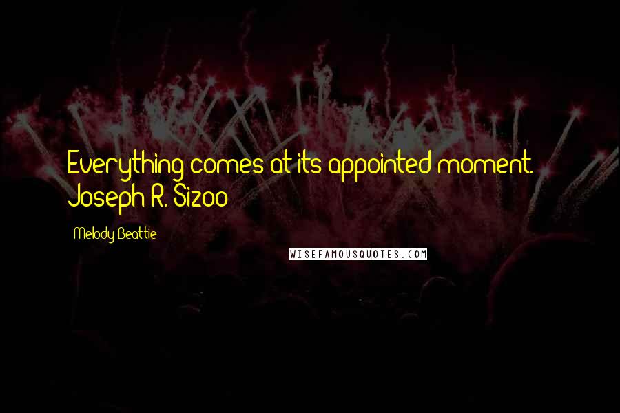 Melody Beattie Quotes: Everything comes at its appointed moment. - Joseph R. Sizoo