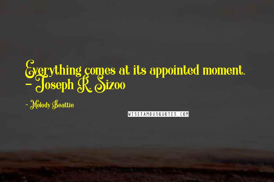 Melody Beattie Quotes: Everything comes at its appointed moment. - Joseph R. Sizoo